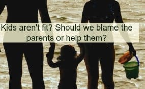 Kids are Not Fit - Blame the Parents?