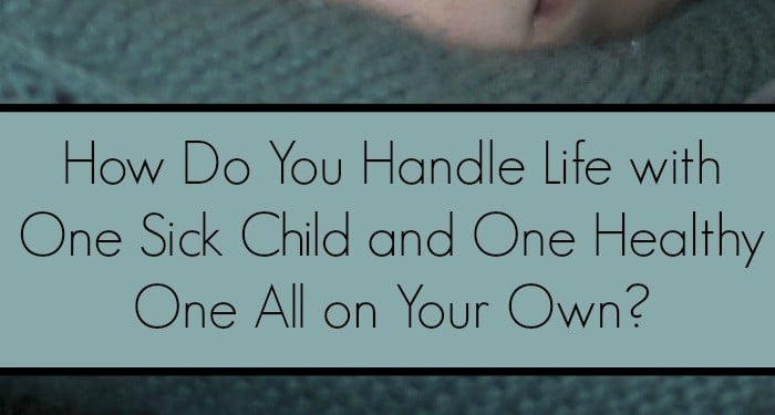 How Do You Handle Life with One Sick Child and One Healthy One All on Your Own? Check out our tips for getting through it as a single mom or SAHM!