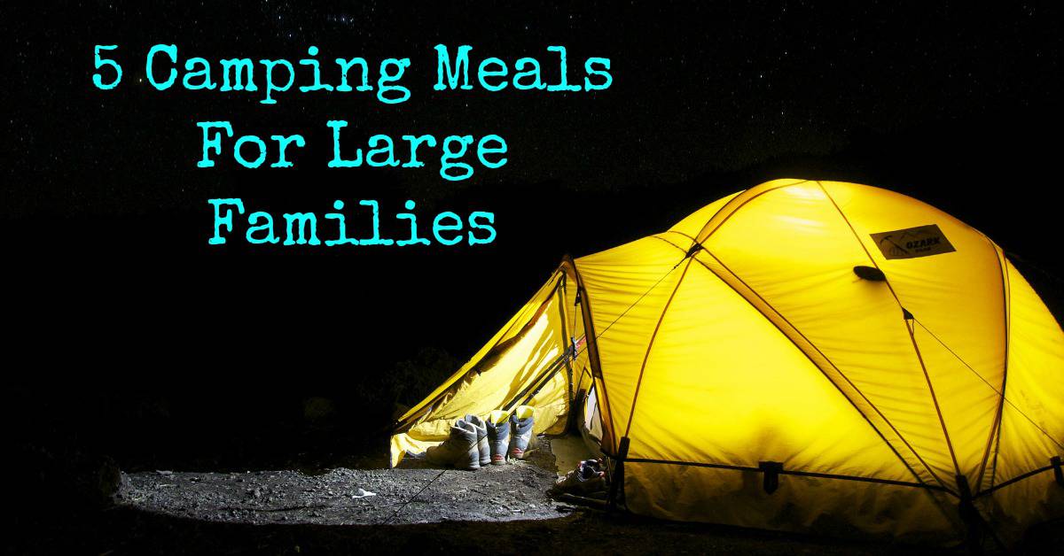 5 Camping Meals For Large Families That Taste Even Better In The Woods